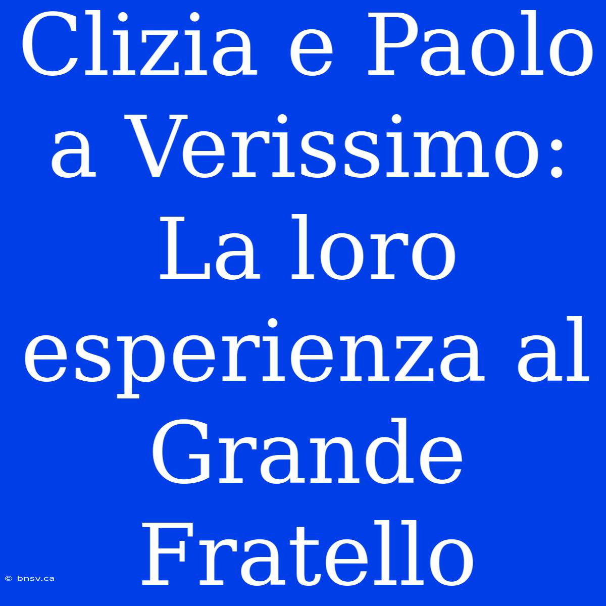 Clizia E Paolo A Verissimo: La Loro Esperienza Al Grande Fratello