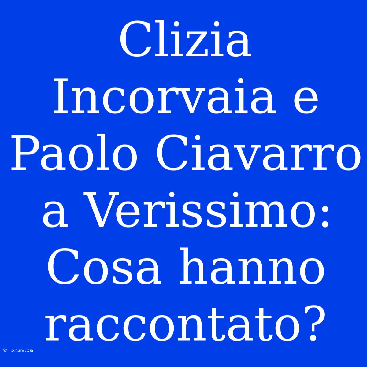 Clizia Incorvaia E Paolo Ciavarro A Verissimo: Cosa Hanno Raccontato?