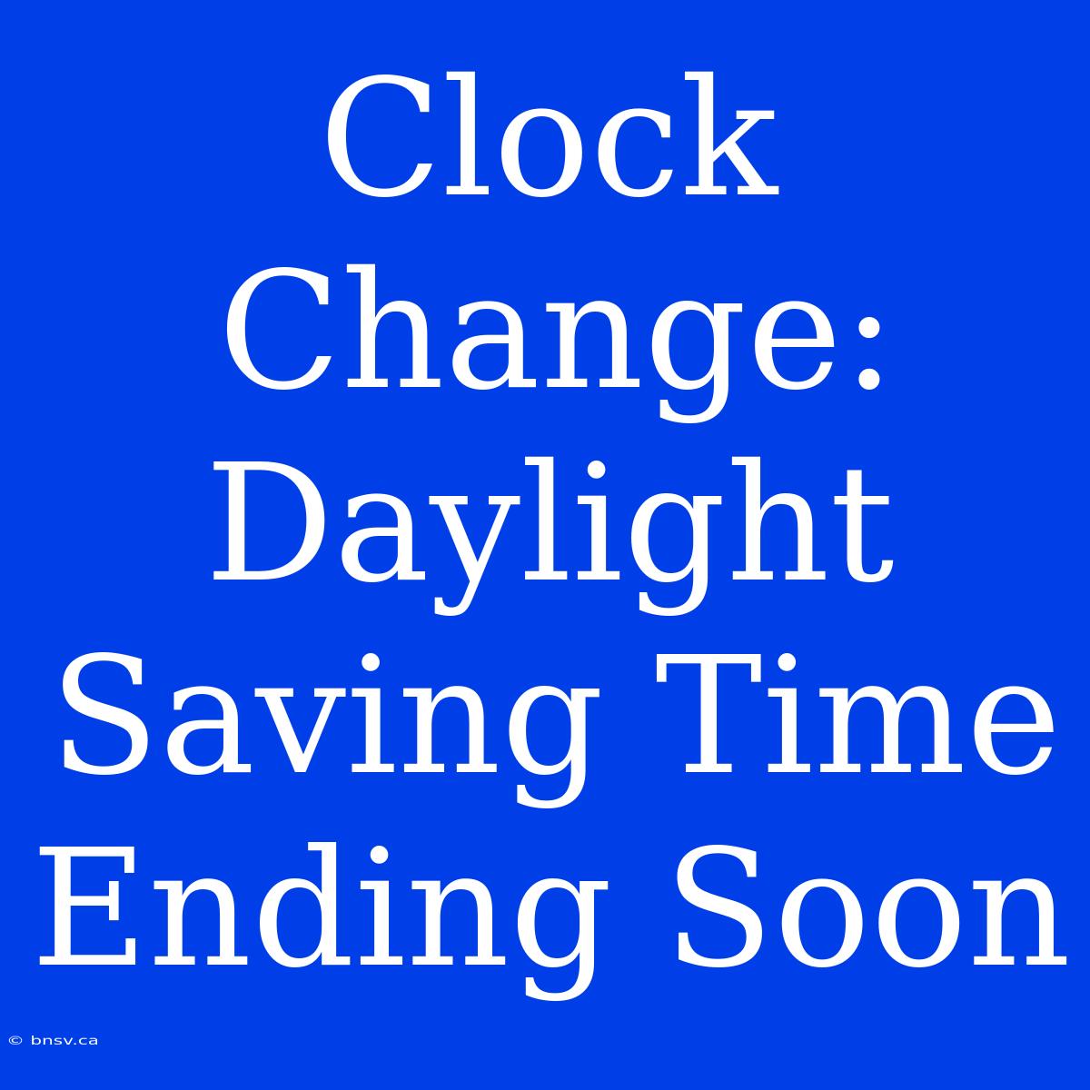 Clock Change: Daylight Saving Time Ending Soon