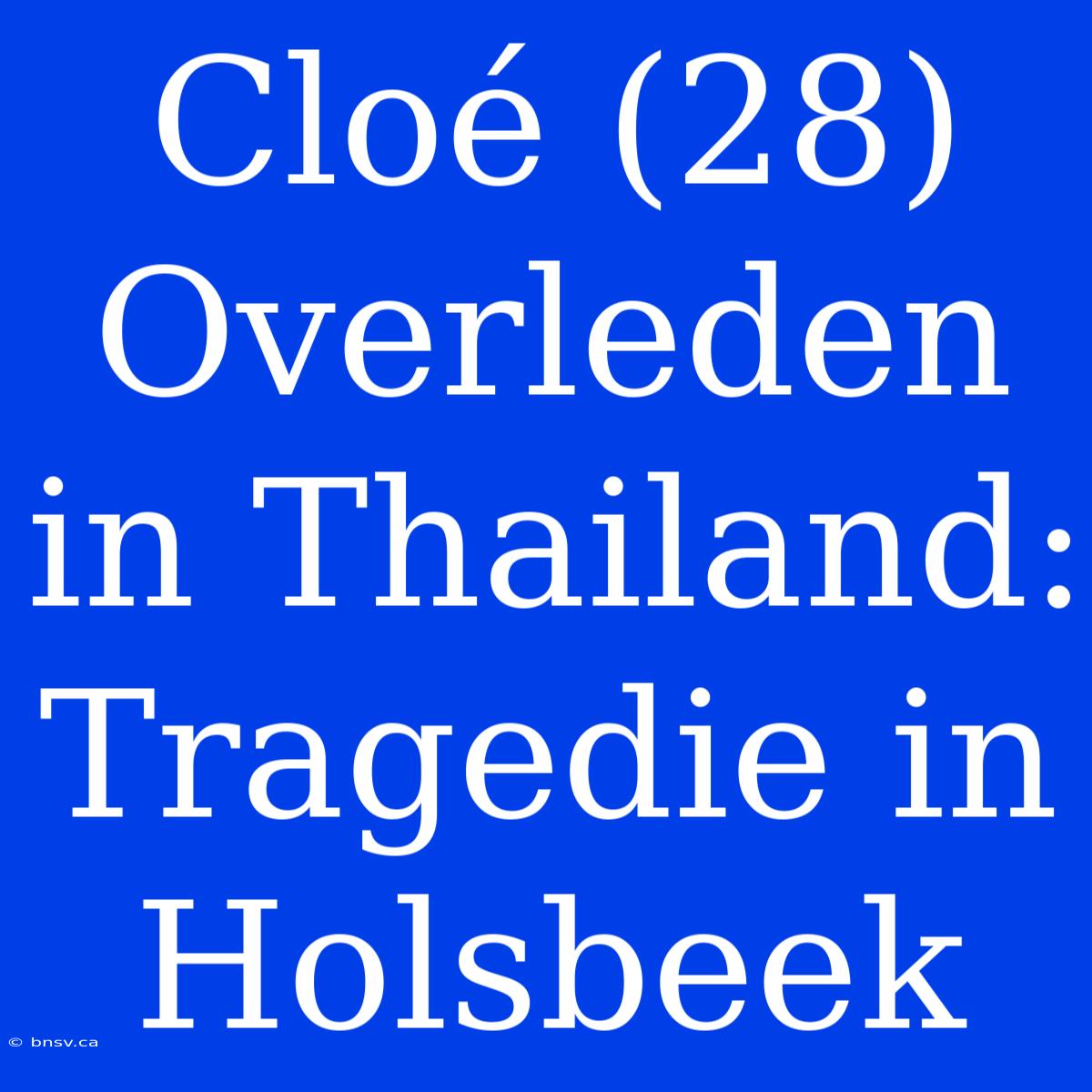 Cloé (28) Overleden In Thailand: Tragedie In Holsbeek