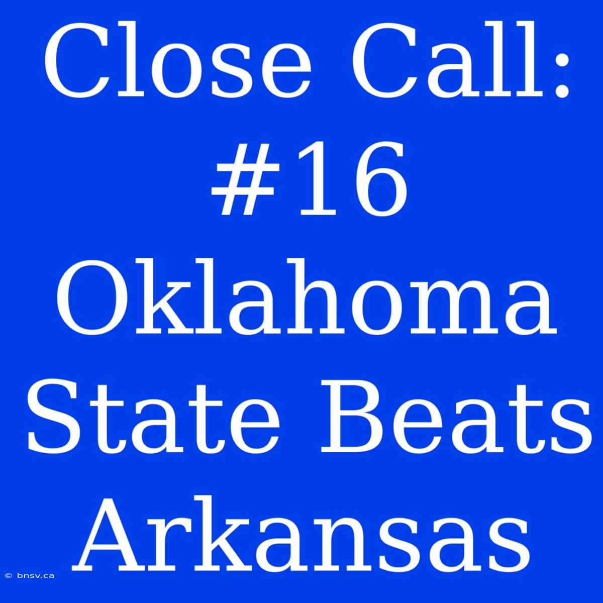 Close Call: #16 Oklahoma State Beats Arkansas