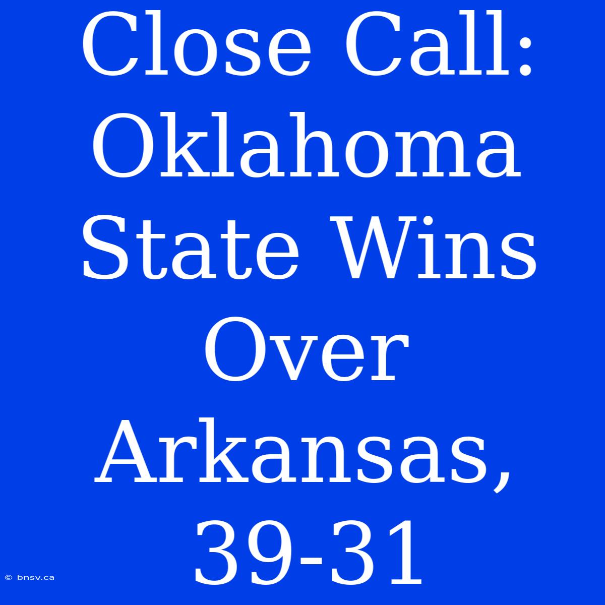 Close Call: Oklahoma State Wins Over Arkansas, 39-31