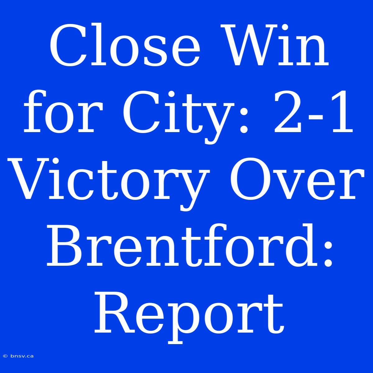 Close Win For City: 2-1 Victory Over Brentford: Report