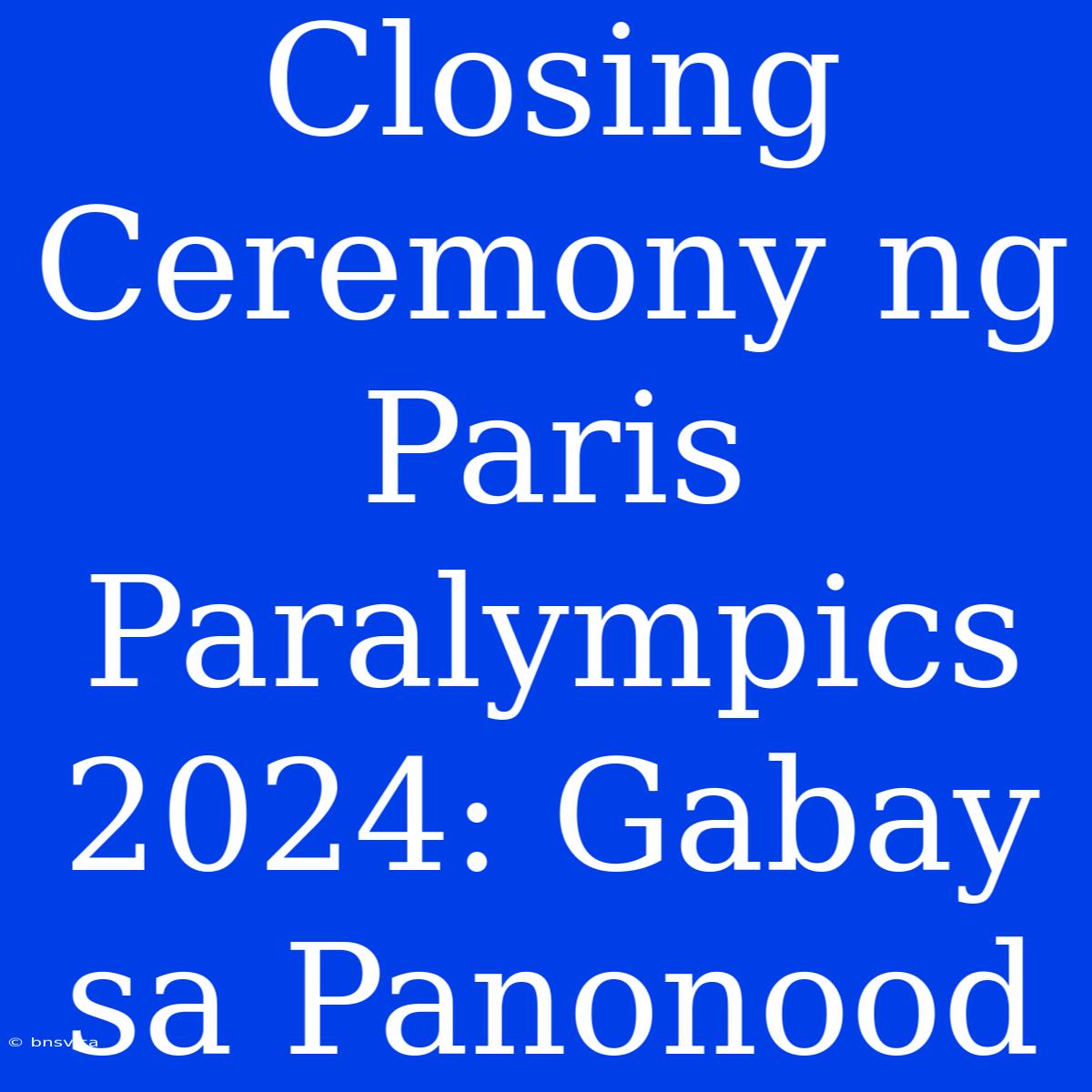 Closing Ceremony Ng Paris Paralympics 2024: Gabay Sa Panonood