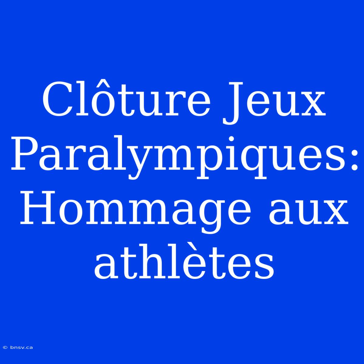 Clôture Jeux Paralympiques: Hommage Aux Athlètes