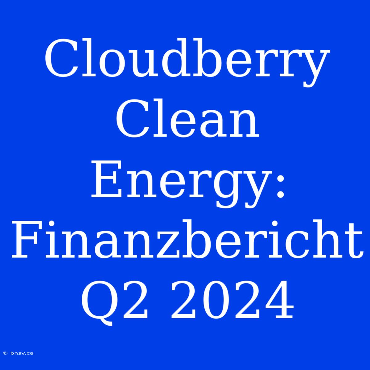 Cloudberry Clean Energy: Finanzbericht Q2 2024