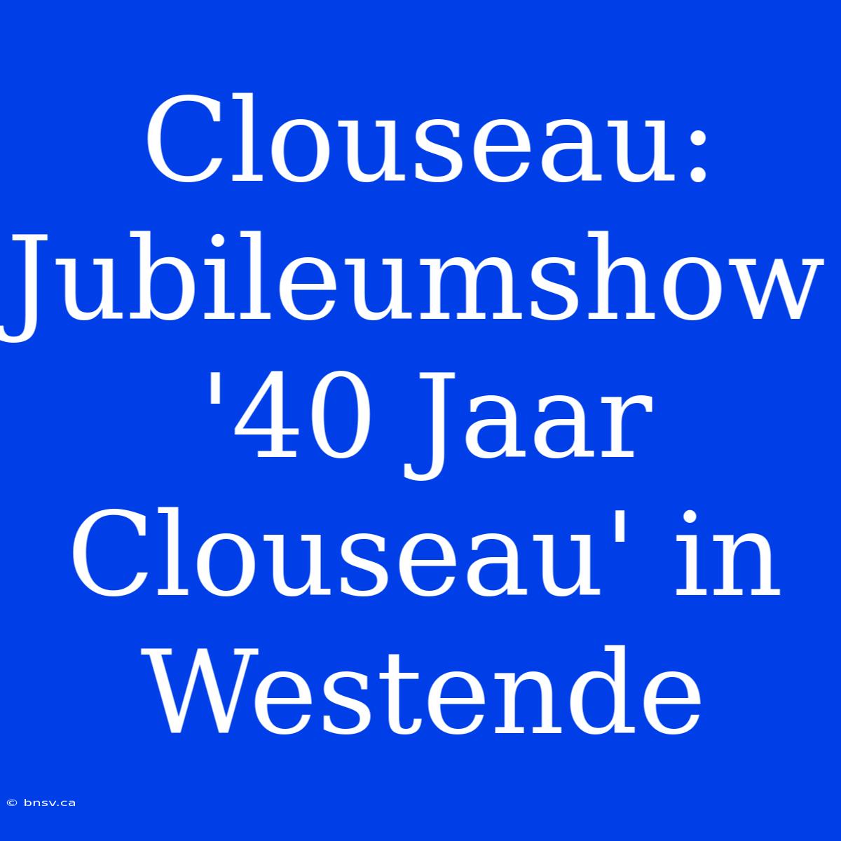 Clouseau: Jubileumshow '40 Jaar Clouseau' In Westende