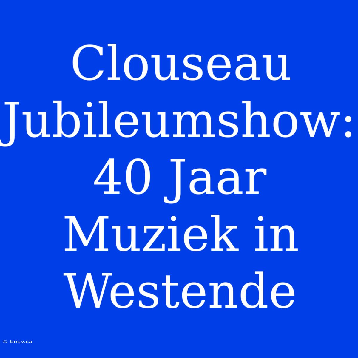 Clouseau Jubileumshow: 40 Jaar Muziek In Westende