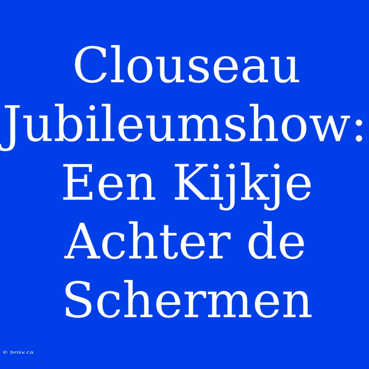 Clouseau Jubileumshow: Een Kijkje Achter De Schermen