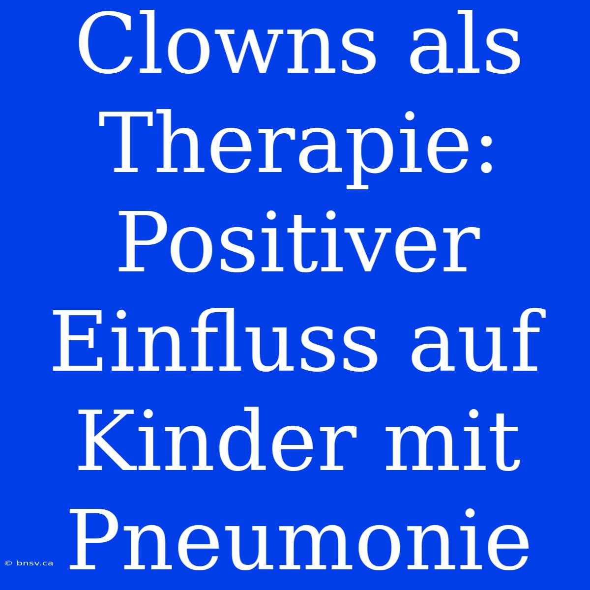 Clowns Als Therapie: Positiver Einfluss Auf Kinder Mit Pneumonie