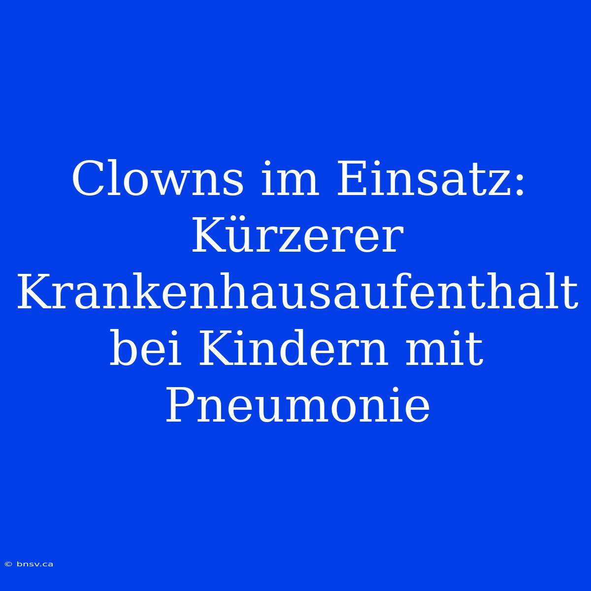 Clowns Im Einsatz: Kürzerer Krankenhausaufenthalt Bei Kindern Mit Pneumonie