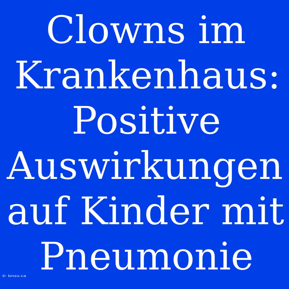 Clowns Im Krankenhaus: Positive Auswirkungen Auf Kinder Mit Pneumonie