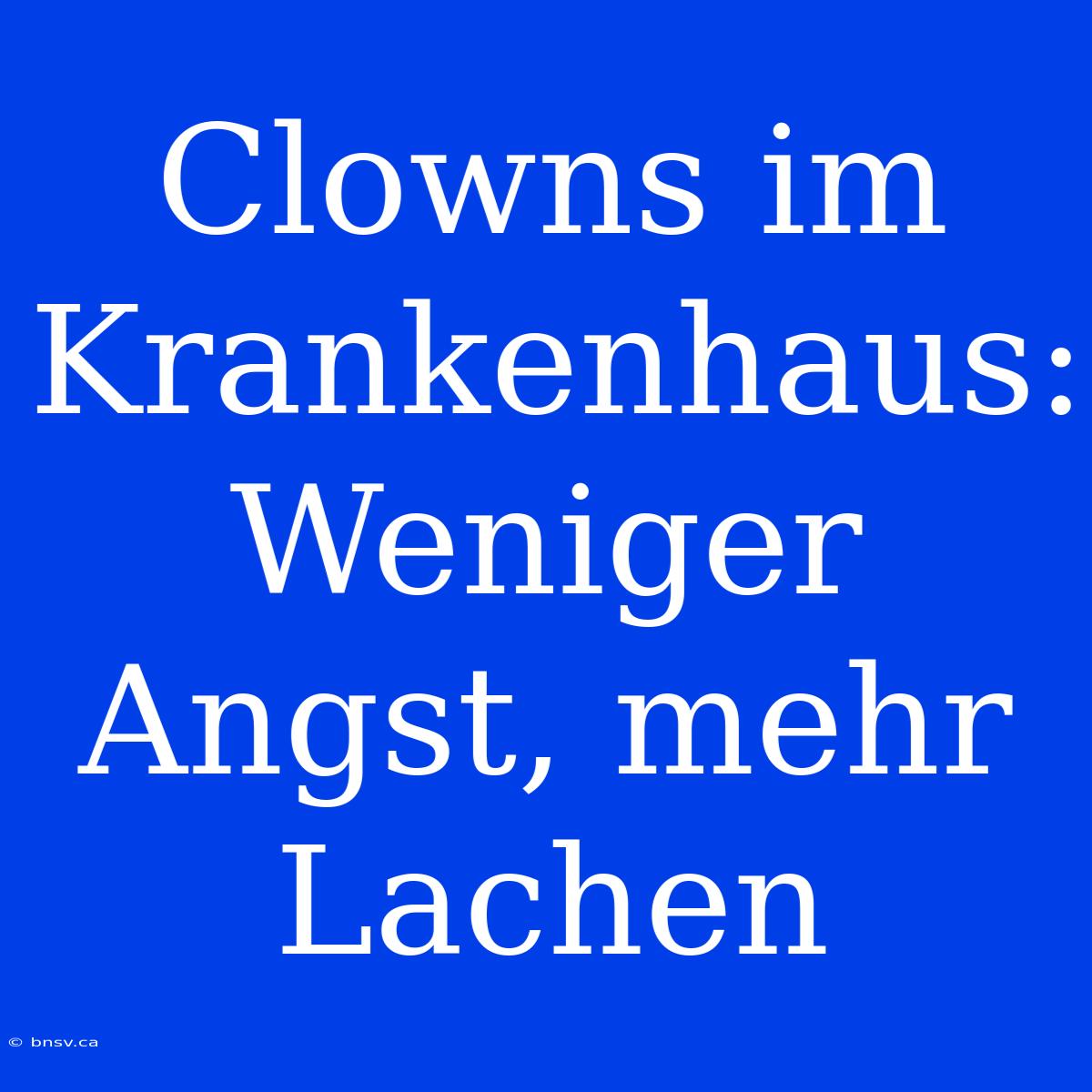 Clowns Im Krankenhaus: Weniger Angst, Mehr Lachen