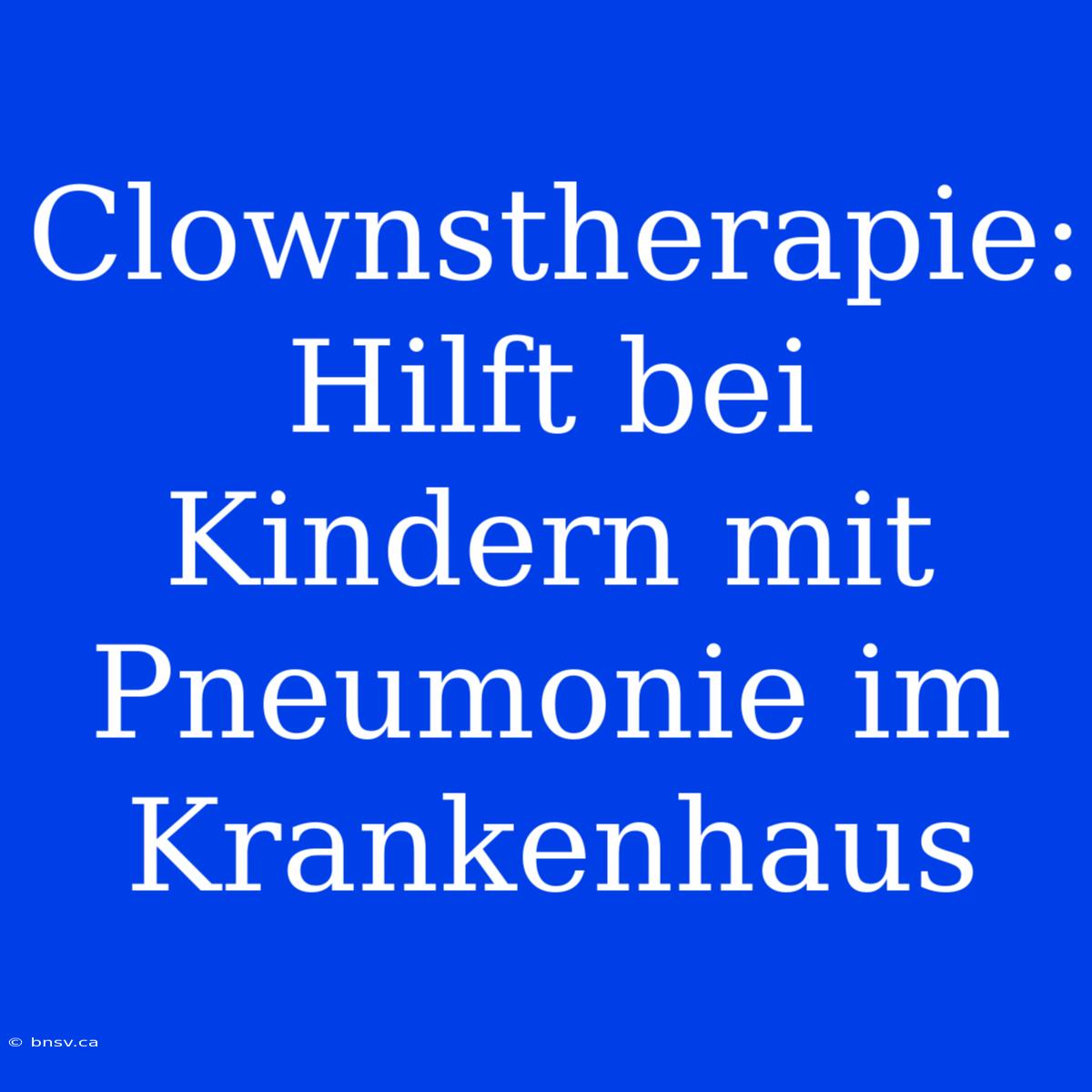 Clownstherapie: Hilft Bei Kindern Mit Pneumonie Im Krankenhaus