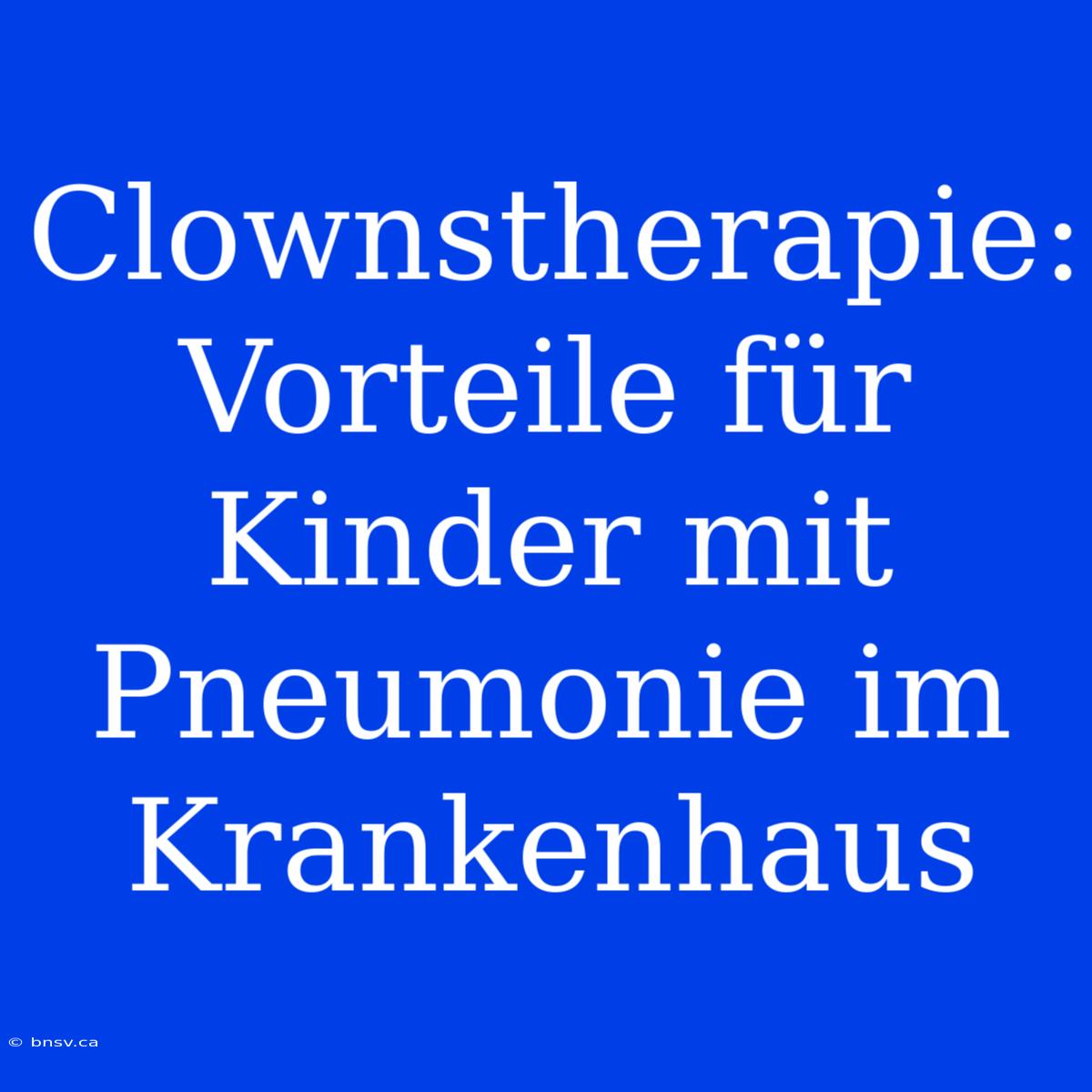 Clownstherapie: Vorteile Für Kinder Mit Pneumonie Im Krankenhaus