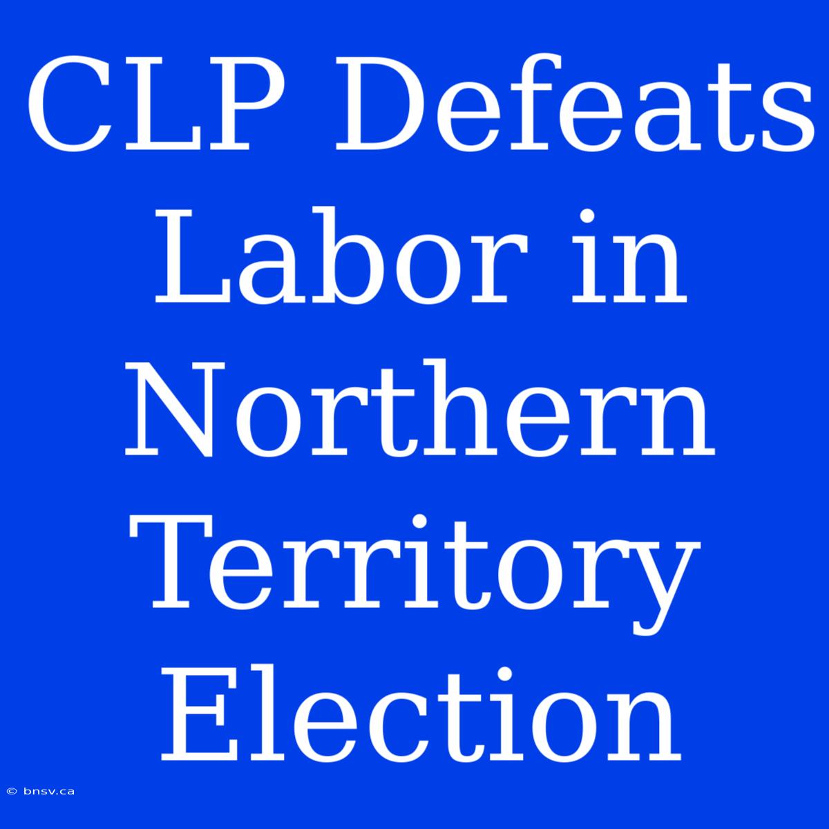 CLP Defeats Labor In Northern Territory Election