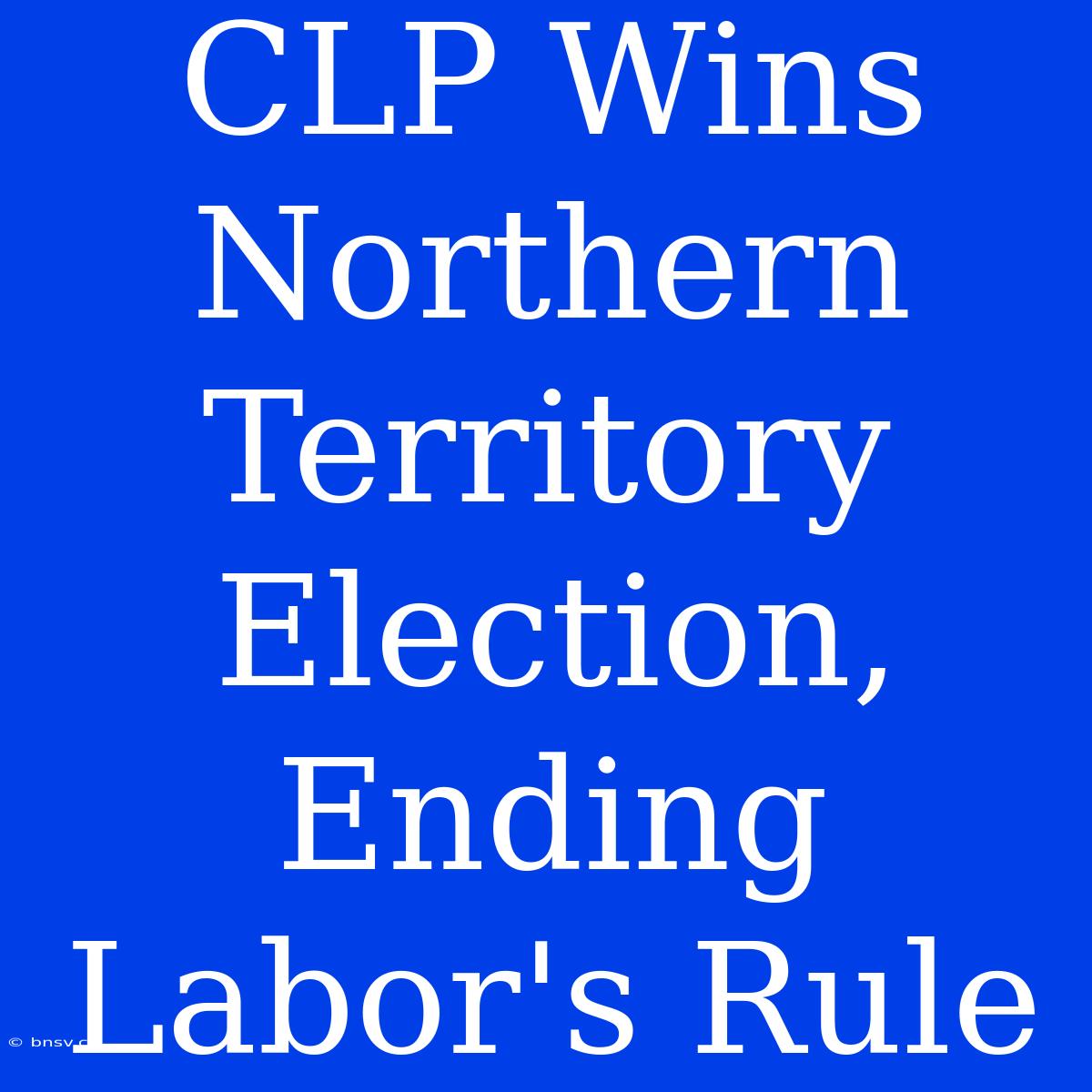 CLP Wins Northern Territory Election, Ending Labor's Rule