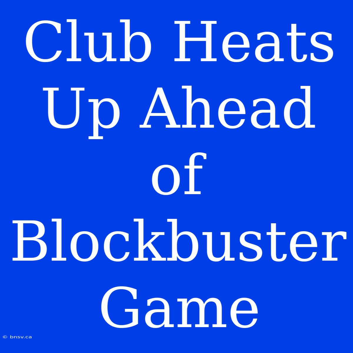 Club Heats Up Ahead Of Blockbuster Game