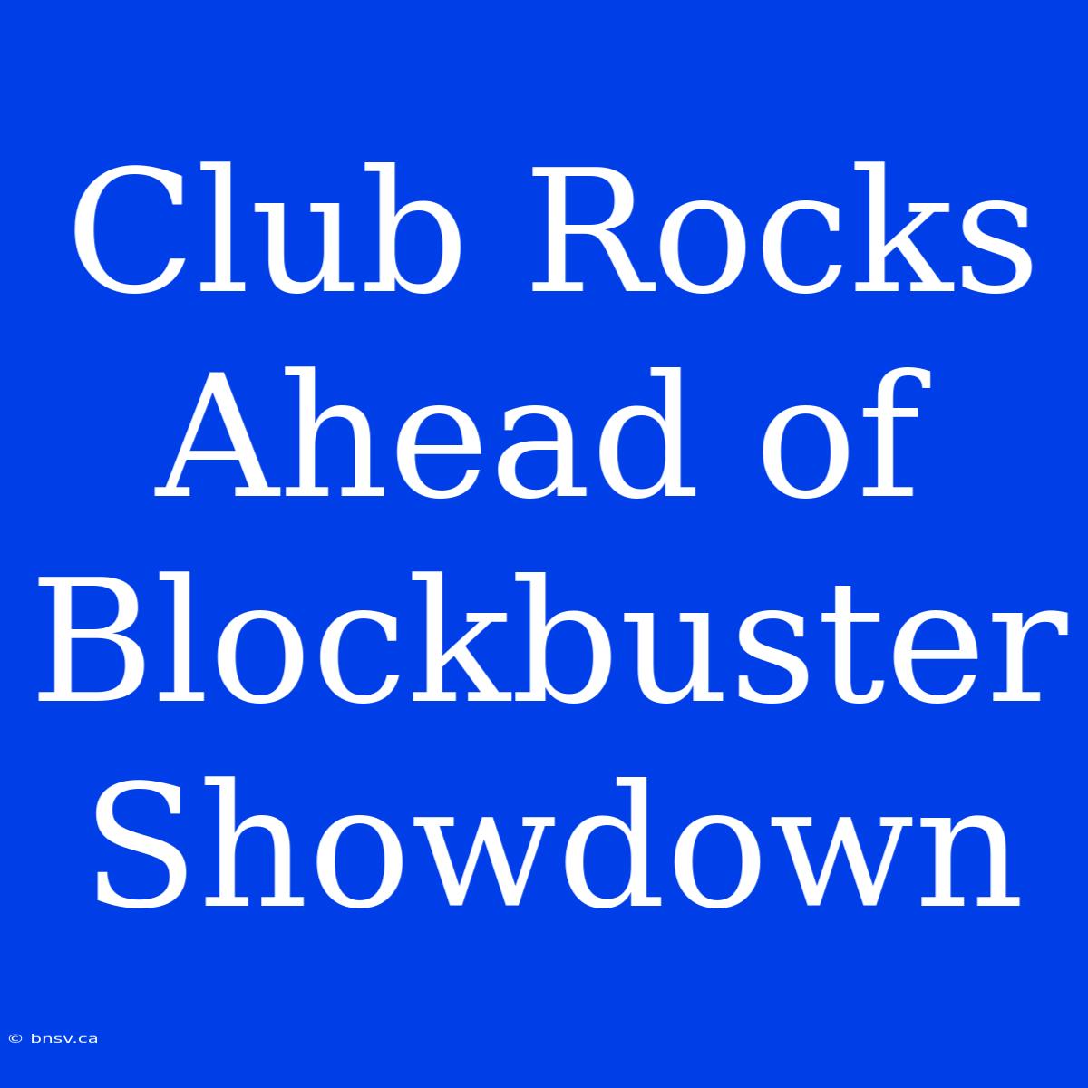 Club Rocks Ahead Of Blockbuster Showdown