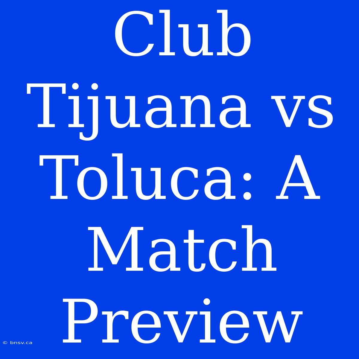 Club Tijuana Vs Toluca: A Match Preview