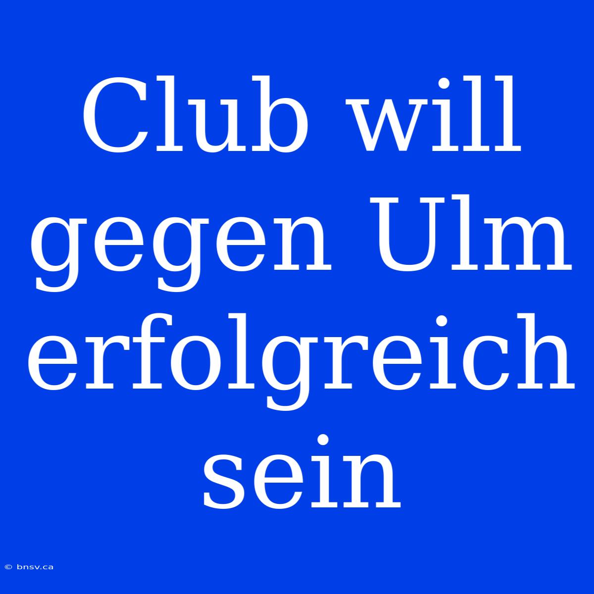 Club Will Gegen Ulm Erfolgreich Sein