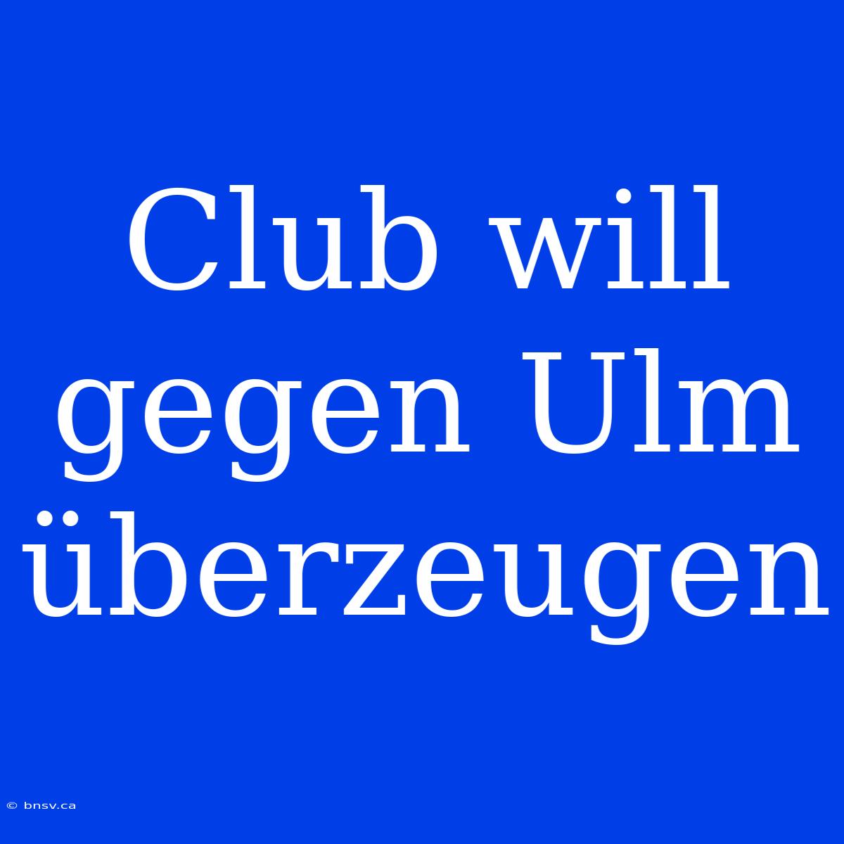 Club Will Gegen Ulm Überzeugen