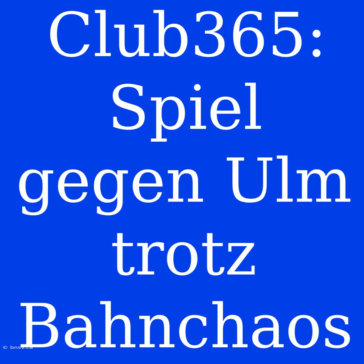 Club365: Spiel Gegen Ulm Trotz Bahnchaos