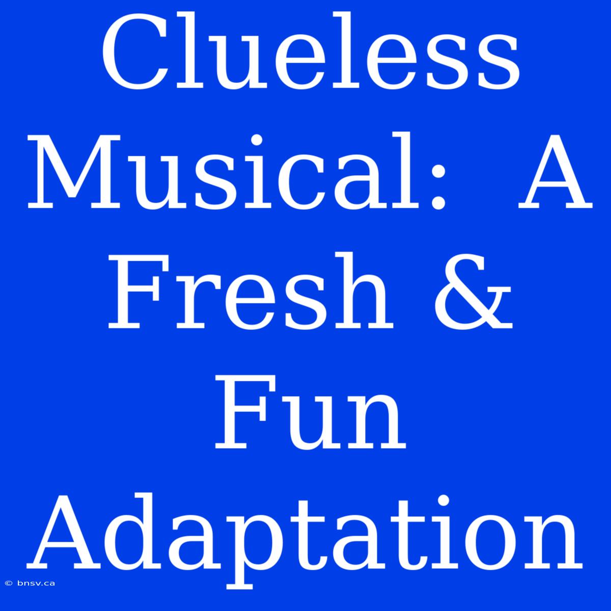 Clueless Musical:  A Fresh & Fun Adaptation