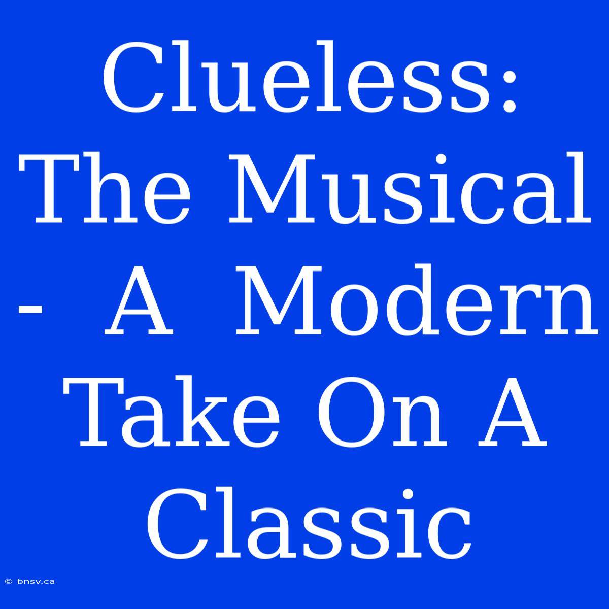 Clueless: The Musical -  A  Modern Take On A Classic