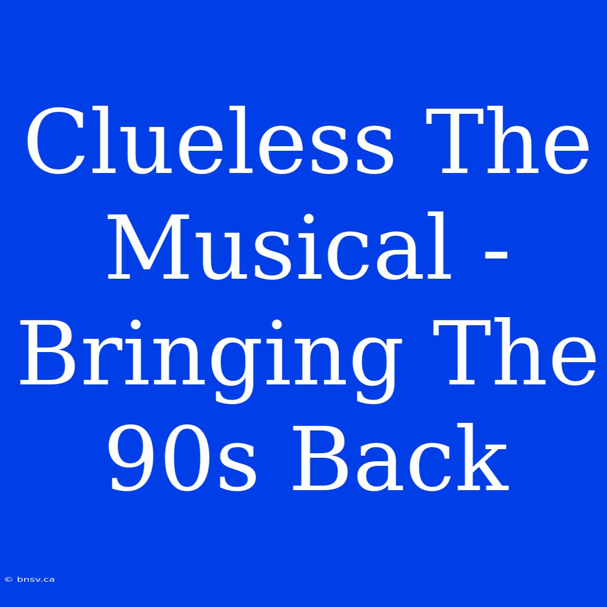 Clueless The Musical -  Bringing The 90s Back