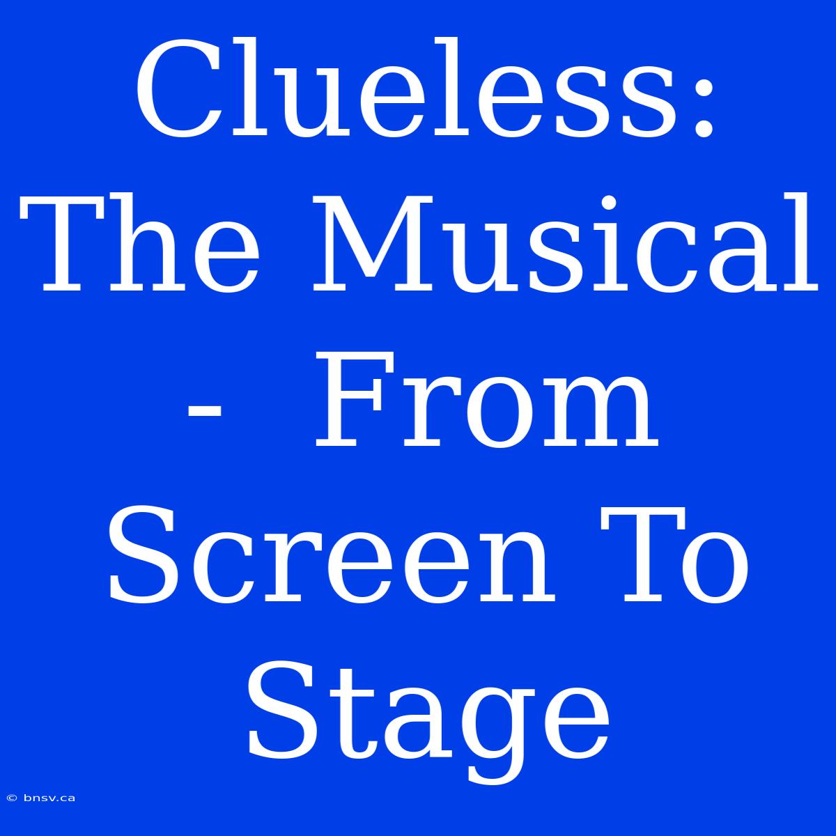 Clueless: The Musical -  From Screen To Stage