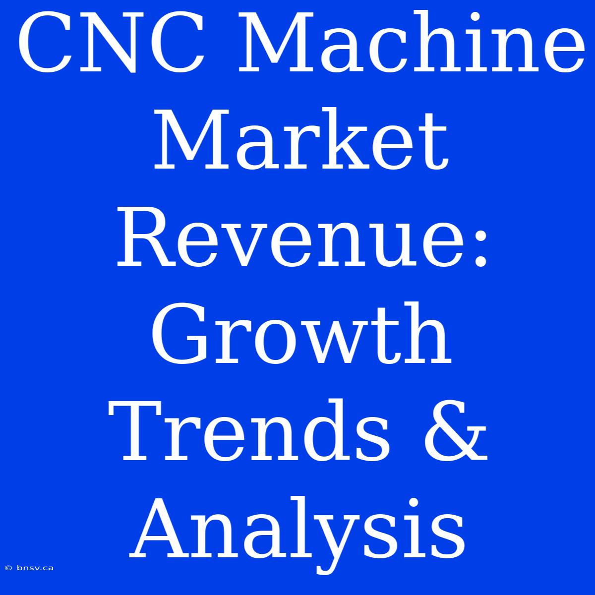 CNC Machine Market Revenue: Growth Trends & Analysis