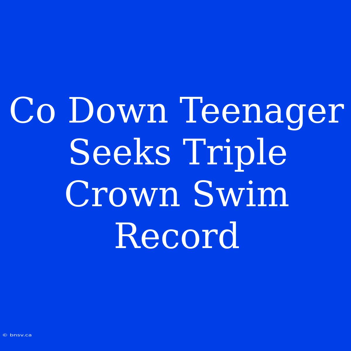 Co Down Teenager Seeks Triple Crown Swim Record