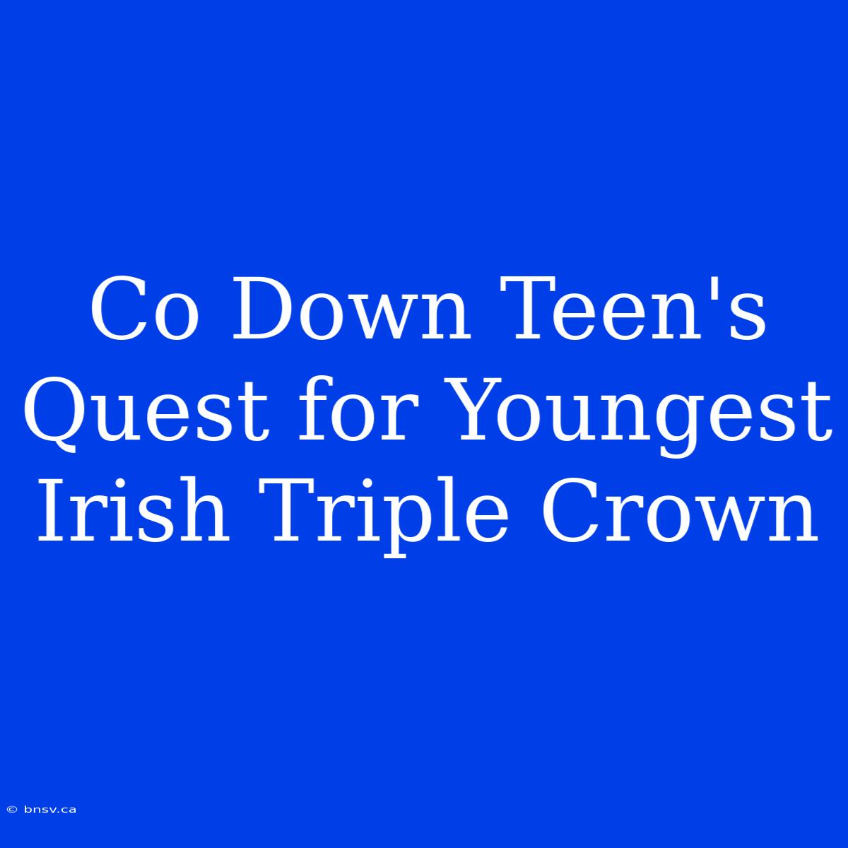 Co Down Teen's Quest For Youngest Irish Triple Crown