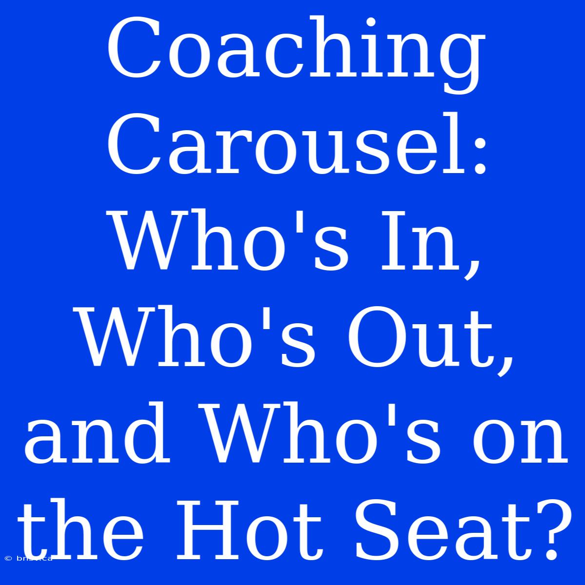 Coaching Carousel: Who's In, Who's Out, And Who's On The Hot Seat?