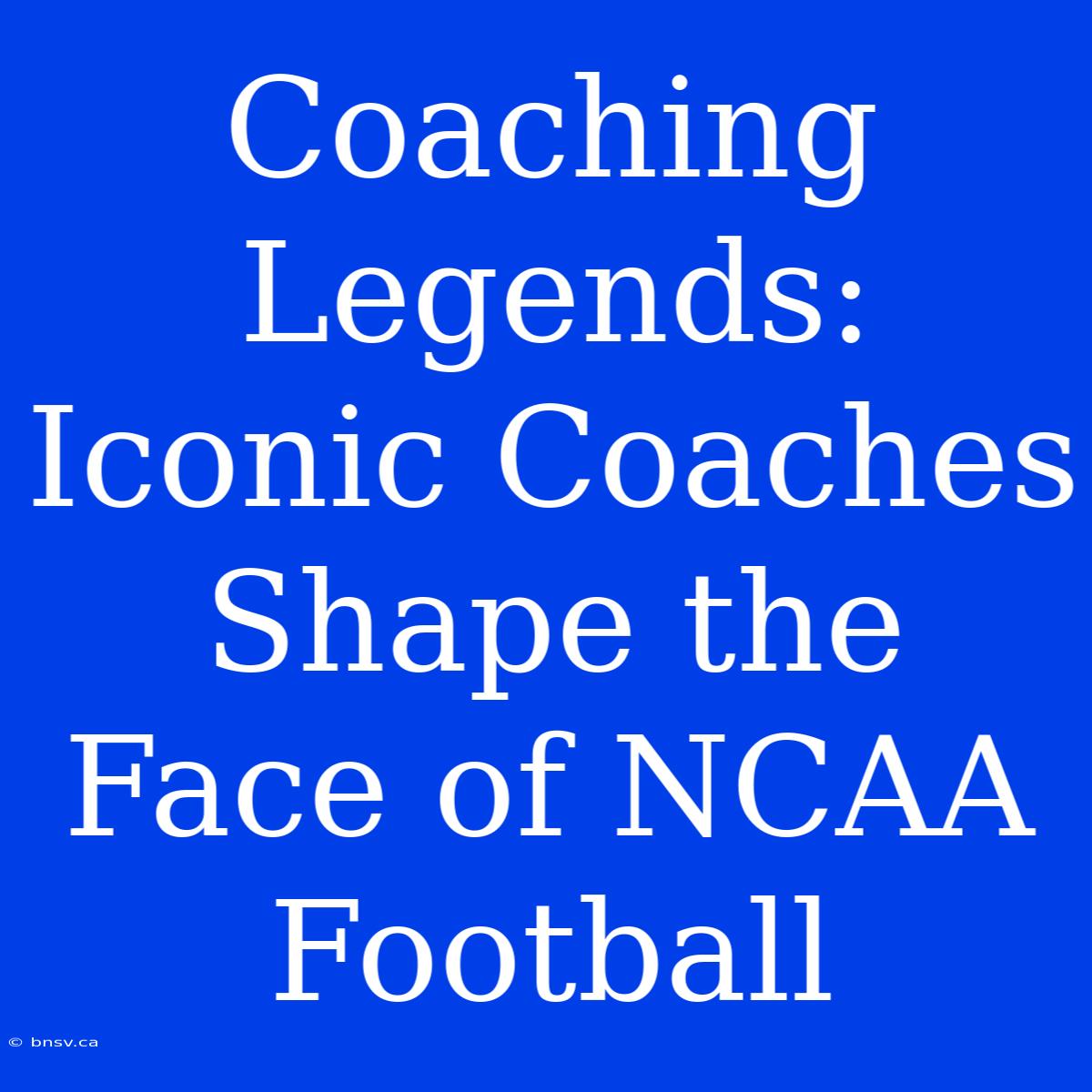 Coaching Legends: Iconic Coaches Shape The Face Of NCAA Football