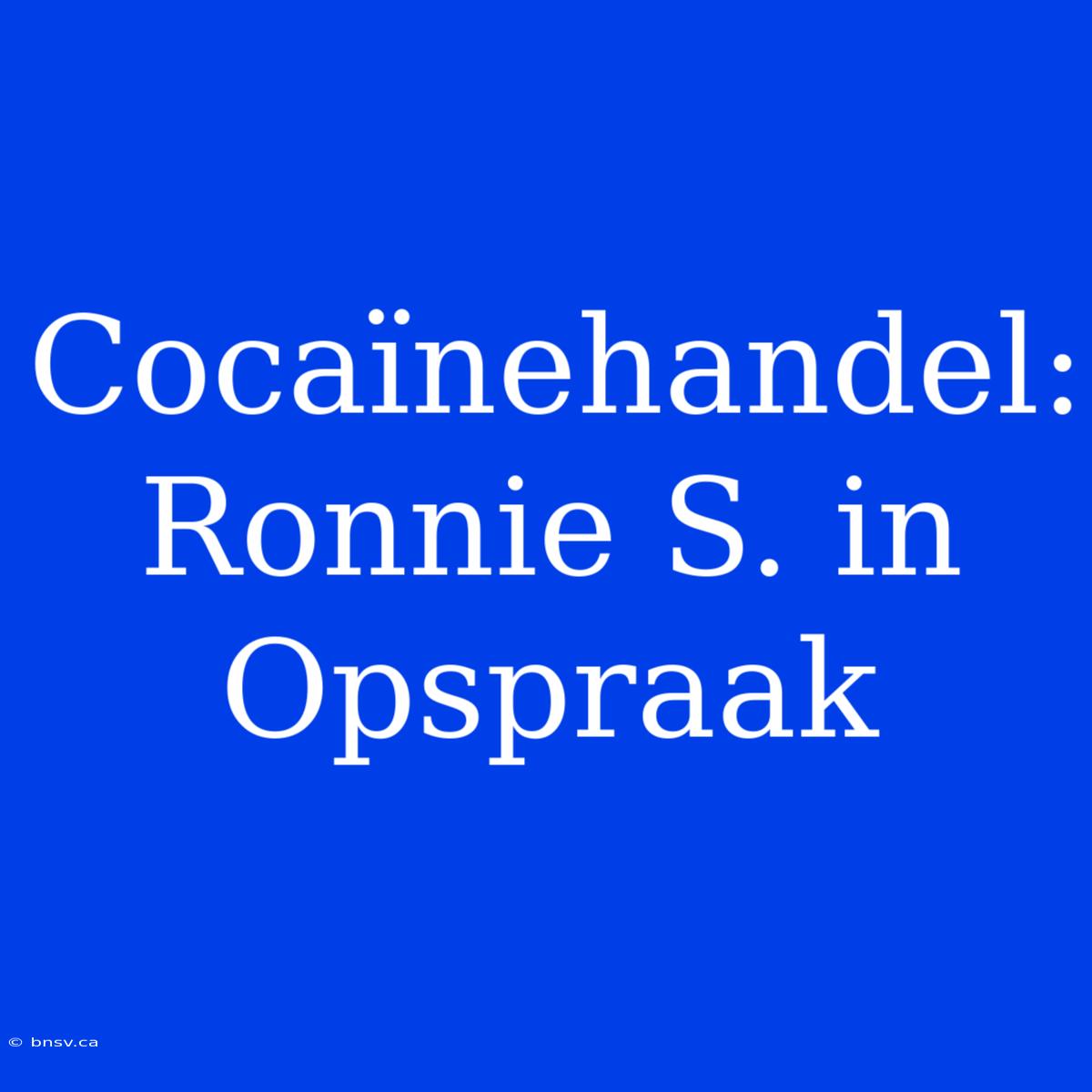 Cocaïnehandel: Ronnie S. In Opspraak