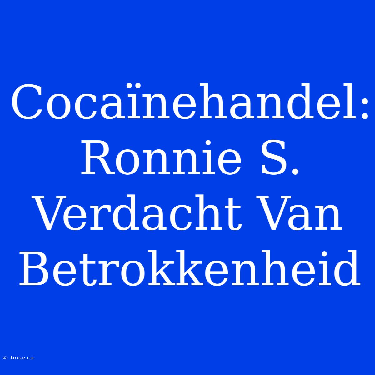 Cocaïnehandel: Ronnie S. Verdacht Van Betrokkenheid