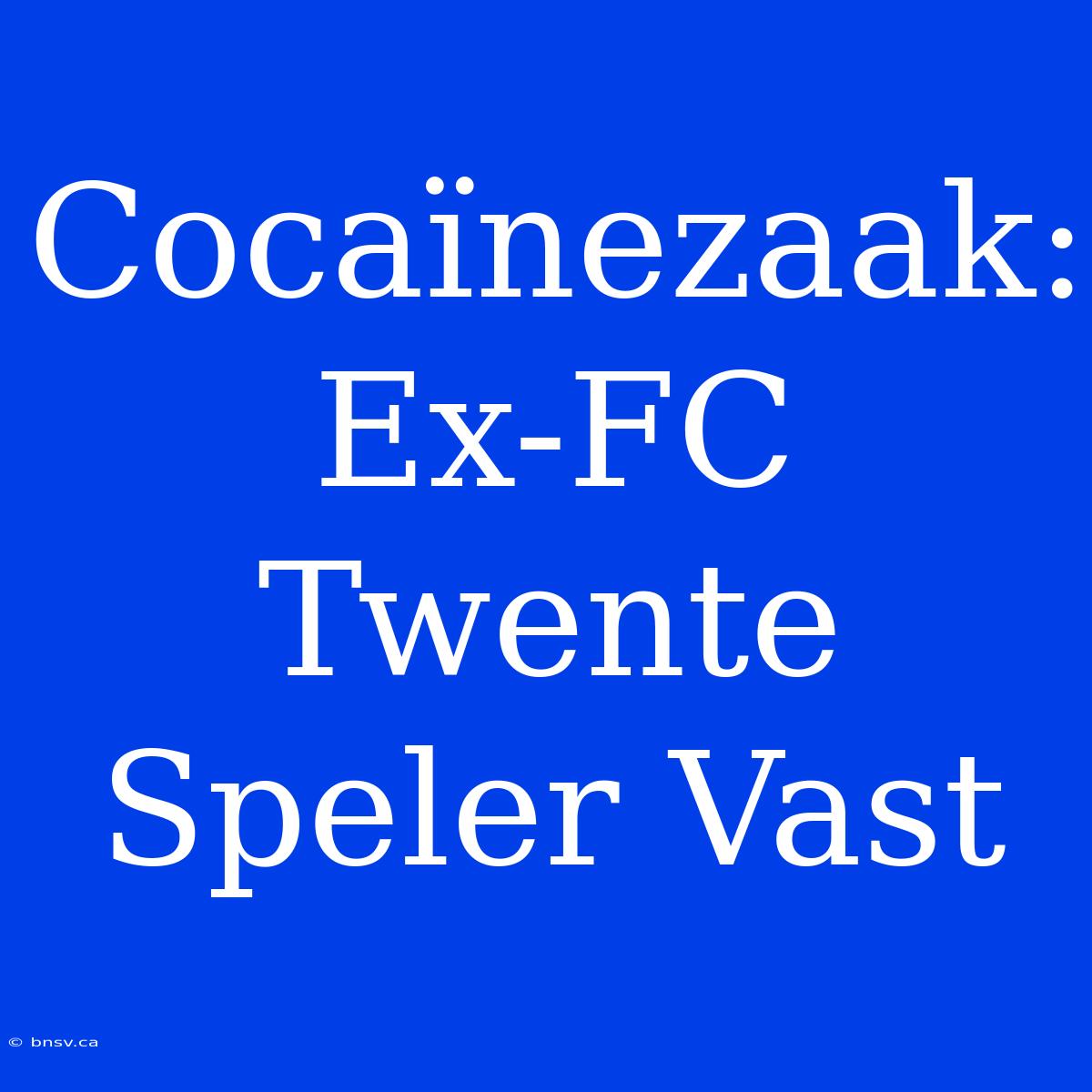 Cocaïnezaak: Ex-FC Twente Speler Vast