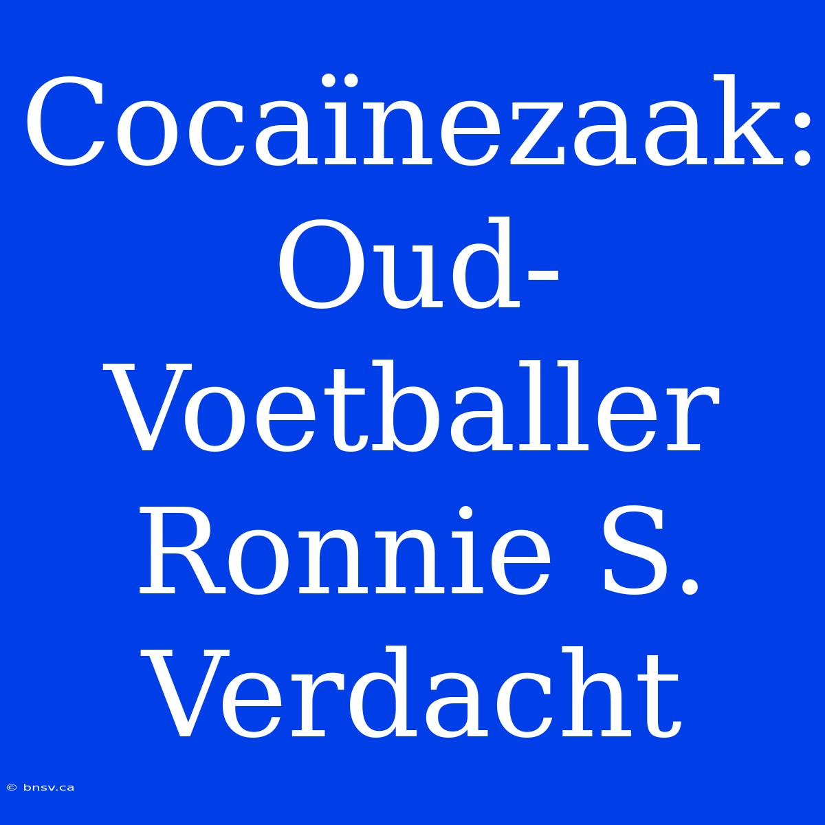 Cocaïnezaak: Oud-Voetballer Ronnie S. Verdacht