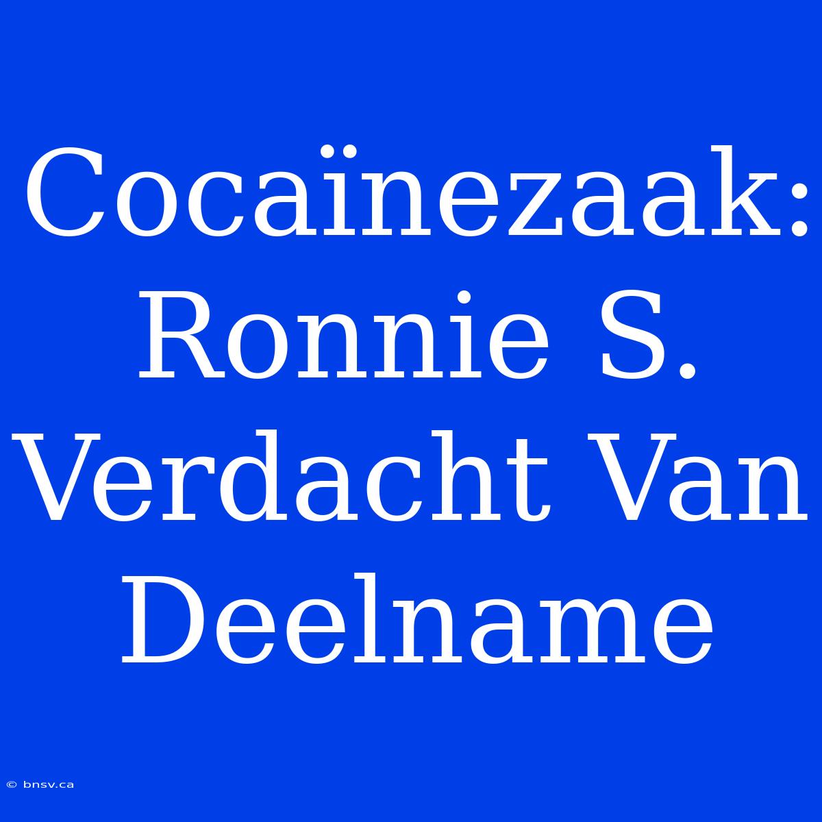 Cocaïnezaak: Ronnie S. Verdacht Van Deelname