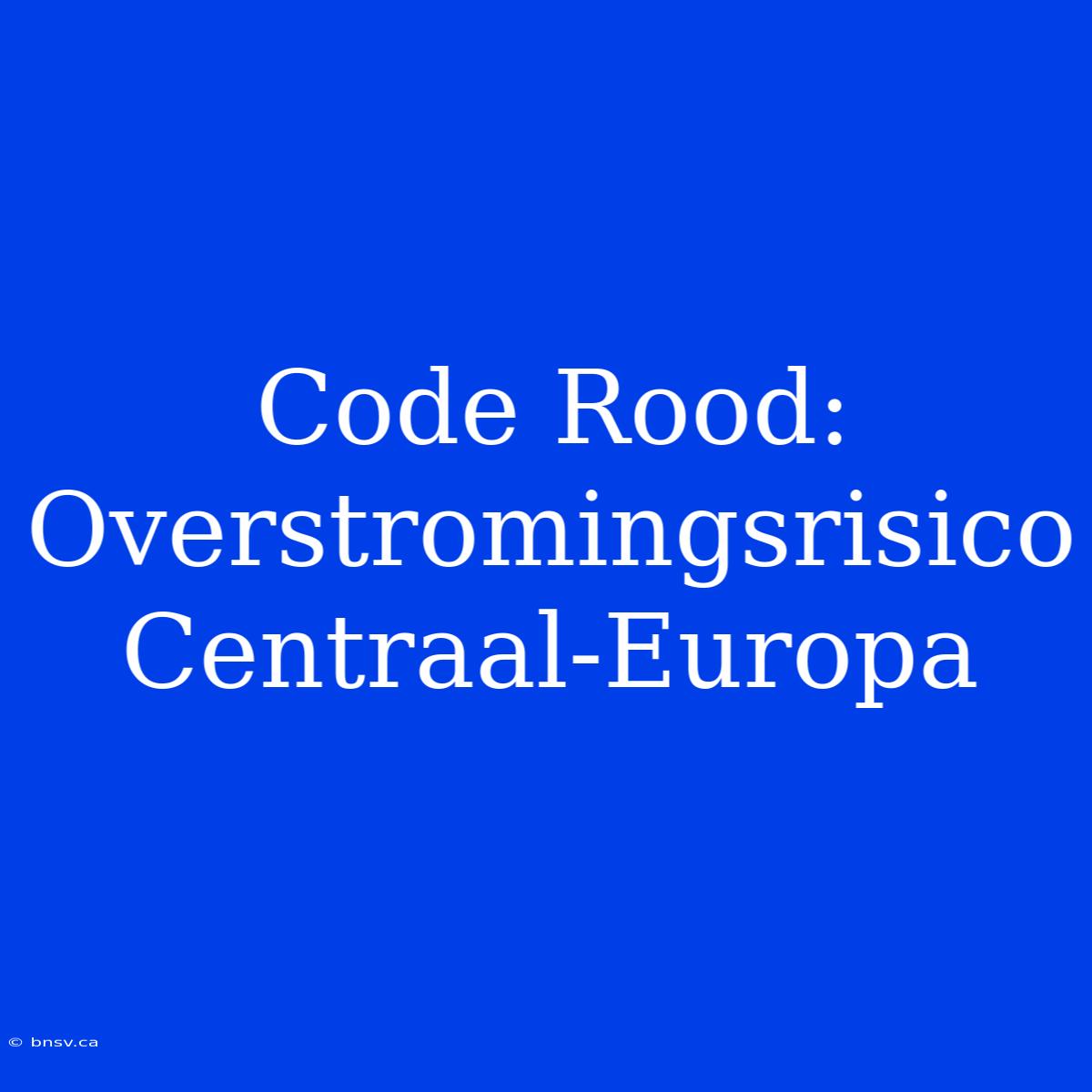 Code Rood: Overstromingsrisico Centraal-Europa