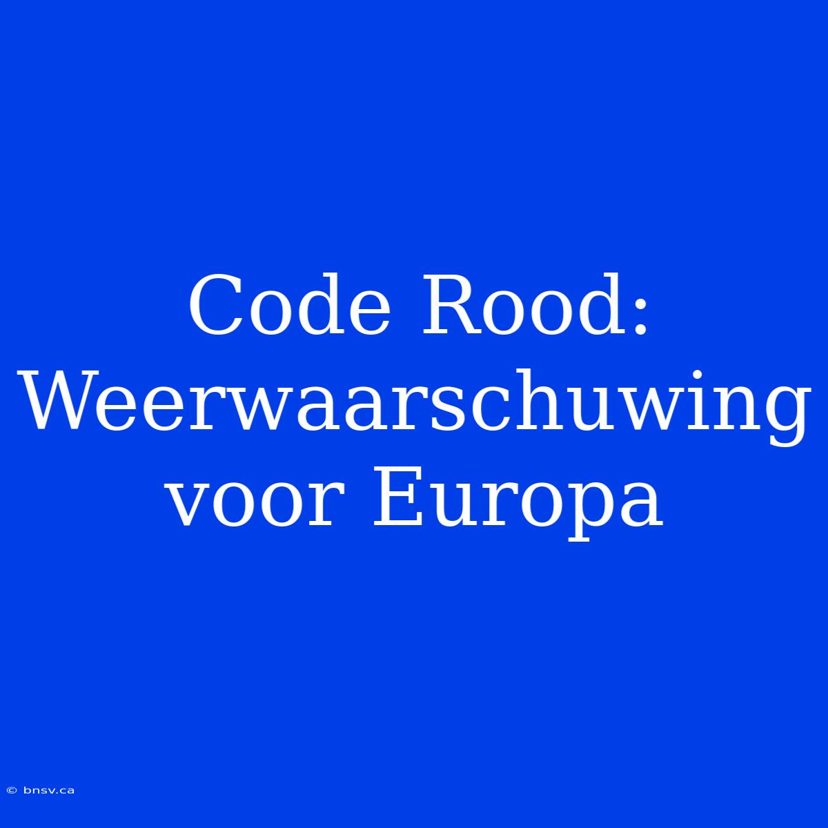 Code Rood: Weerwaarschuwing Voor Europa