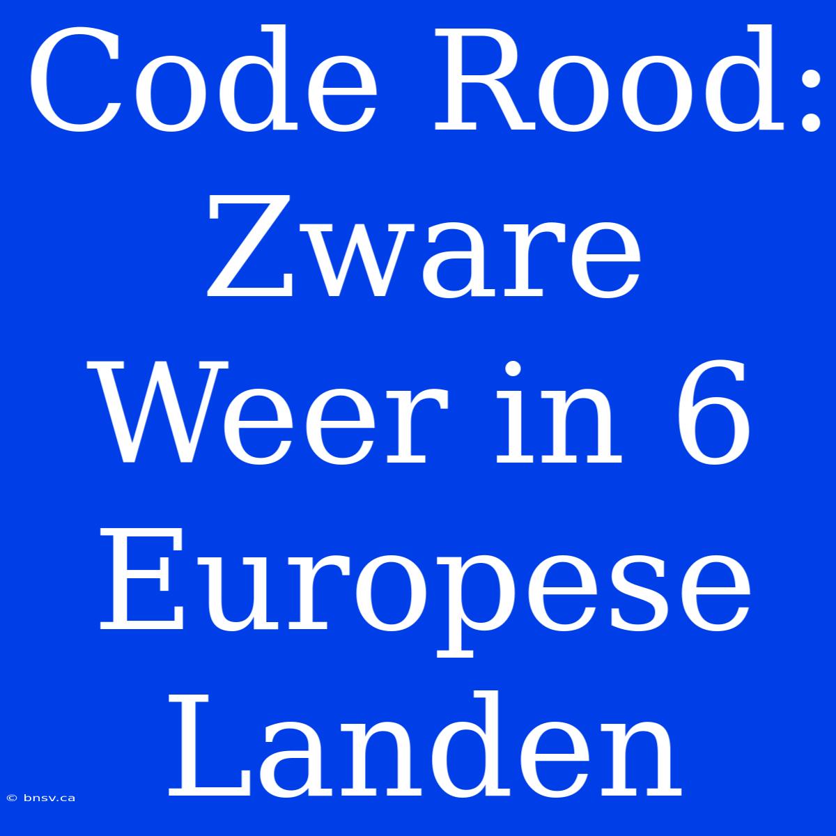 Code Rood: Zware Weer In 6 Europese Landen