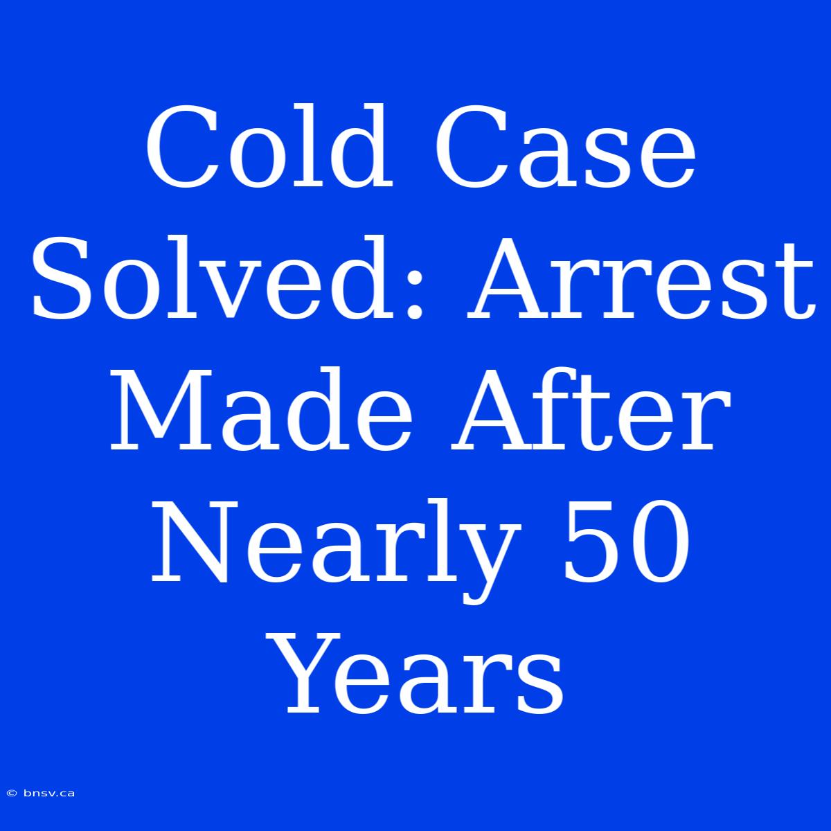 Cold Case Solved: Arrest Made After Nearly 50 Years