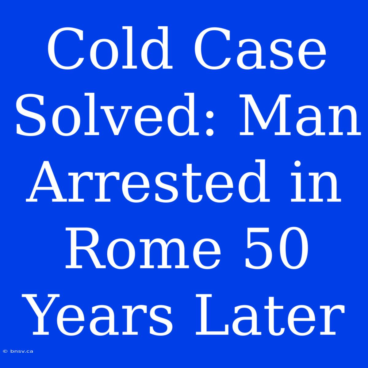 Cold Case Solved: Man Arrested In Rome 50 Years Later