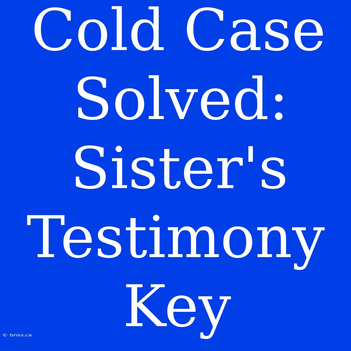 Cold Case Solved: Sister's Testimony Key