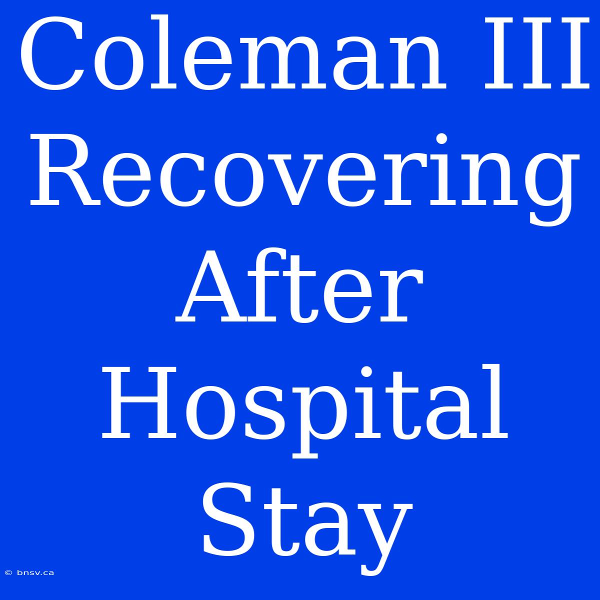 Coleman III Recovering After Hospital Stay