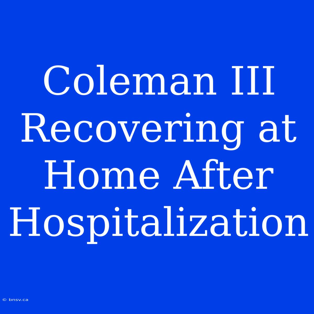 Coleman III Recovering At Home After Hospitalization