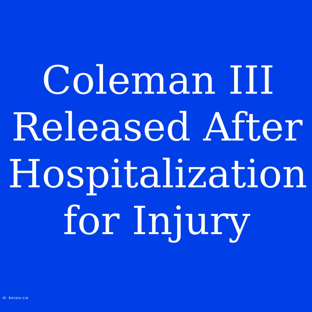 Coleman III Released After Hospitalization For Injury